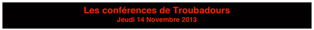 Les conférences de Troubadours
Jeudi 14 Novembre 2013